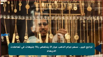 تراجع كبير.. سعر جرام الذهب عيار 21 ينخفض بـ10 جنيهات في تعاملات الأربعاء